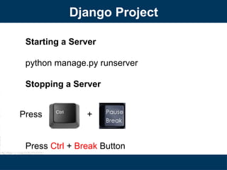 Django Project
Starting a Server
python manage.py runserver
Stopping a Server
Press +
Press Ctrl + Break Button
 