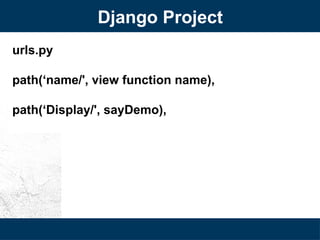 Django Project
urls.py
path(‘name/', view function name),
path(‘Display/', sayDemo),
 