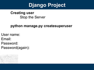 Django Project
Creating user
Stop the Server
python manage.py createsuperuser
User name:
Email:
Password:
Password(again):
 