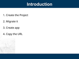 Introduction
1. Create the Project
2. Migrate it
3. Create app
4. Copy the URL
 