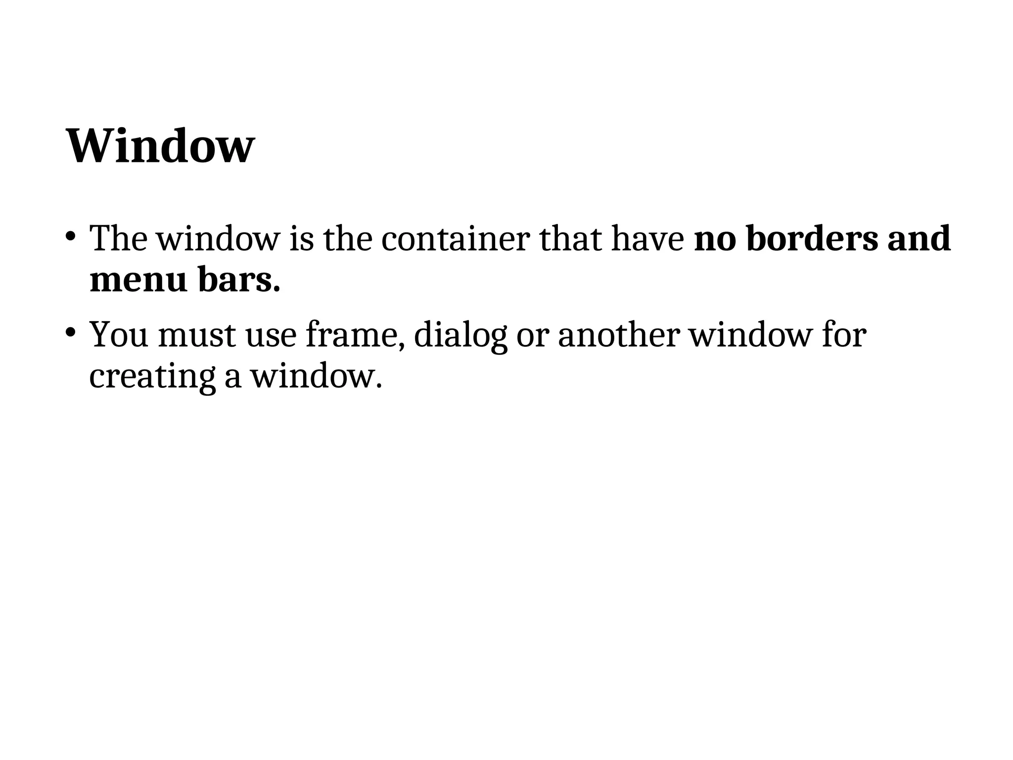 Window • The window is the container that have no borders and menu bars. • You must use frame, dialog or another window for creating a window. 