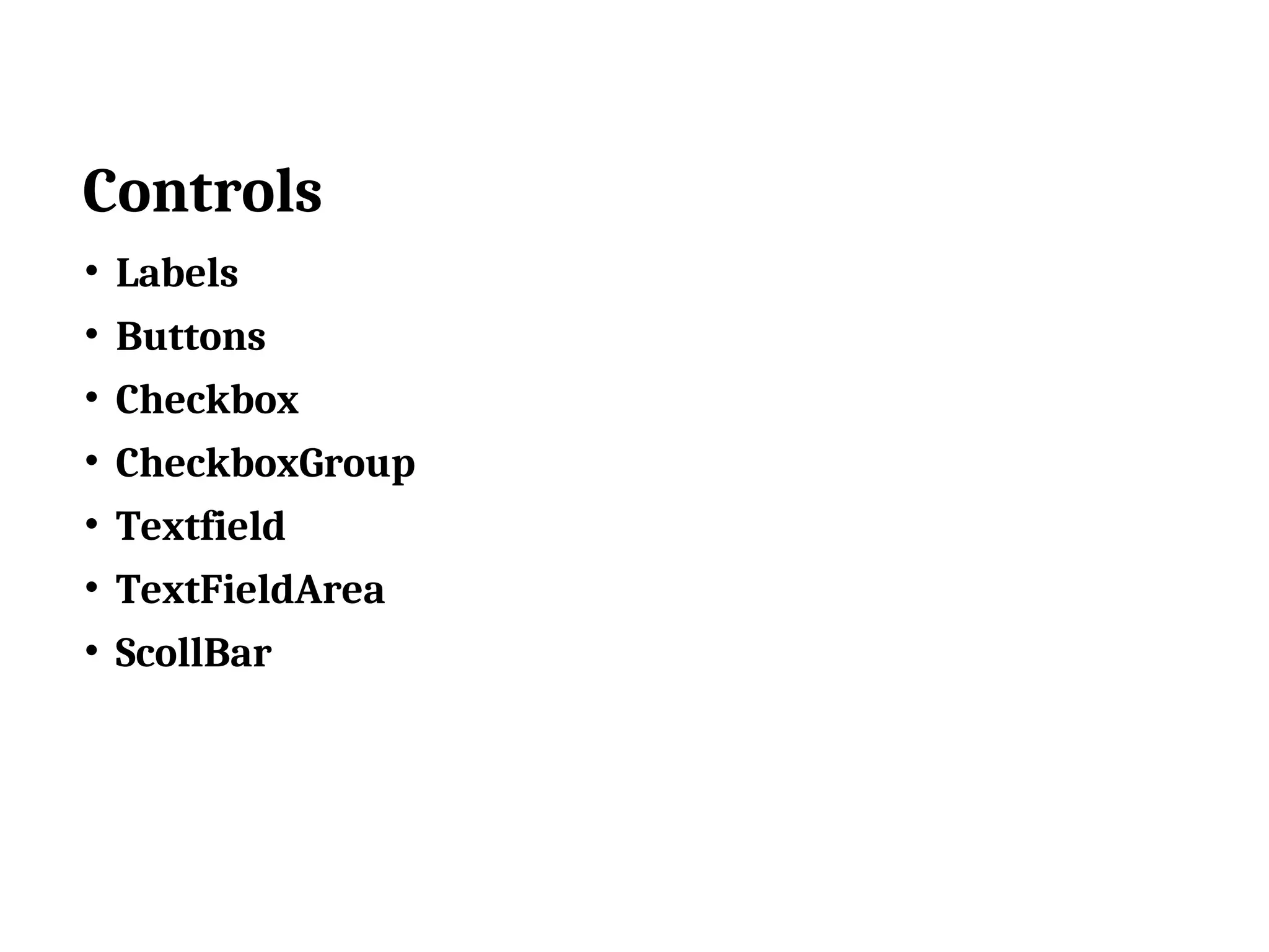 Controls • Labels • Buttons • Checkbox • CheckboxGroup • Textfield • TextFieldArea • ScollBar 