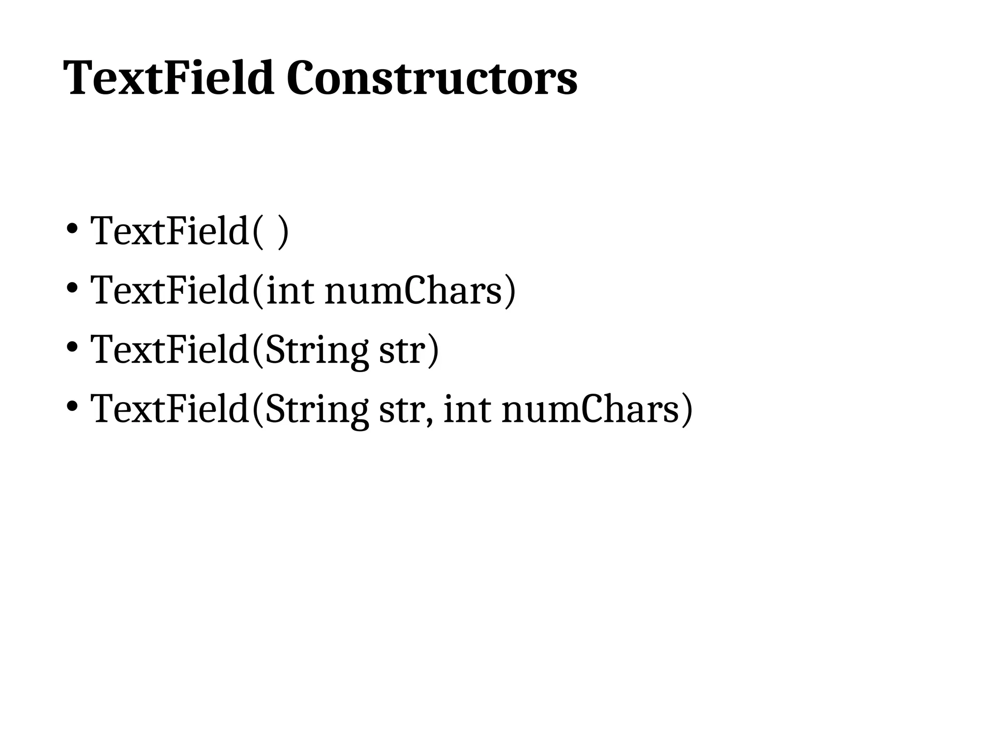 TextField Constructors • TextField( ) • TextField(int numChars) • TextField(String str) • TextField(String str, int numChars) 