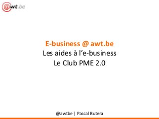 E-business @ awt.be
Les aides à l’e-business
Le Club PME 2.0

@awtbe | Pascal Butera

 