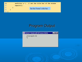 Program OutputProgram Output
5959 setTitle( s ); // set the title bar of the window
60 repaint();
61 }
62 }
63 }
Set the Frame’s title bar.
 