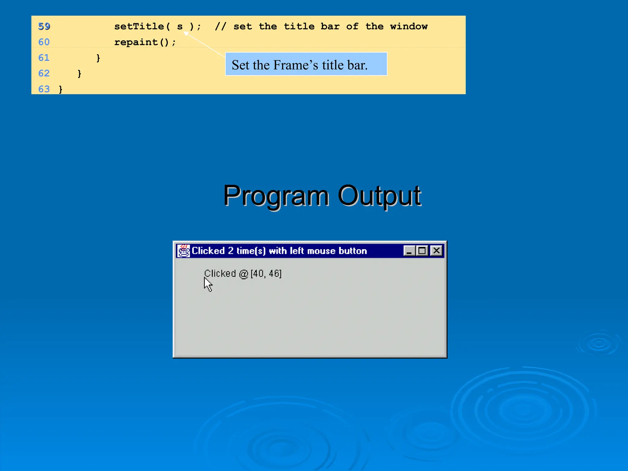 Program Output
Program Output
59
59 setTitle( s ); // set the title bar of the window
60 repaint();
61 }
62 }
63 }
Set the Frame’s title bar.
 