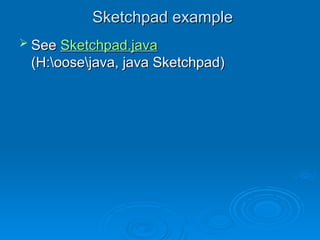Sketchpad example
Sketchpad example
 See
See Sketchpad.java
Sketchpad.java
(H:oosejava, java Sketchpad)
(H:oosejava, java Sketchpad)
 