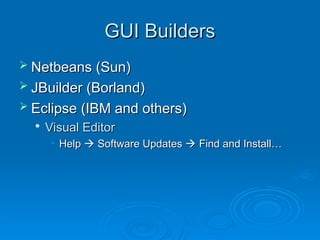 GUI Builders
GUI Builders
 Netbeans (Sun)
Netbeans (Sun)
 JBuilder (Borland)
JBuilder (Borland)
 Eclipse (IBM and others)
Eclipse (IBM and others)

Visual Editor
Visual Editor
• Help
Help 
 Software Updates
Software Updates 
 Find and Install…
Find and Install…
 