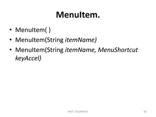 MenuItem.
• MenuItem( )
• MenuItem(String itemName)
• MenuItem(String itemName, MenuShortcut
keyAccel)
AWT- SOUMYA K 60
 