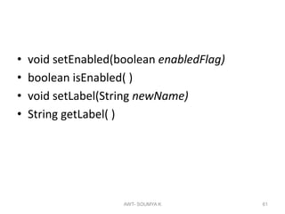 • void setEnabled(boolean enabledFlag)
• boolean isEnabled( )
• void setLabel(String newName)
• String getLabel( )
AWT- SOUMYA K 61
 