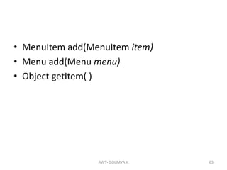 • MenuItem add(MenuItem item)
• Menu add(Menu menu)
• Object getItem( )
AWT- SOUMYA K 63
 