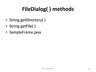 FileDialog( ) methods
• String getDirectory( )
• String getFile( )
• SampleFrame.java
AWT- SOUMYA K 67
 