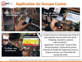 Application du Groupe Casino
www.groupe-casino.fr/fr/Le-Groupe-Casino-premier,4362.html & youtu.be/WdE0UTZlFy4
Le client 2...