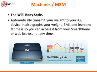 Machines / M2M

• The WiFi Body Scale.
• Automatically transmit your weight to your iOS
  device. It also graphs your weig...
