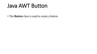 Java AWT Button
• The Button class is used to create a button.
 