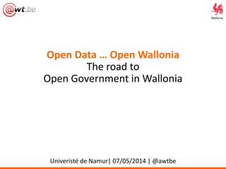 Open Data … Open Wallonia
The road to
Open Government in Wallonia
Univeristé de Namur| 07/05/2014 | @awtbe
 