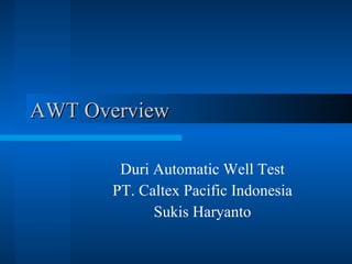 AWT Overview Duri Automatic Well Test PT. Caltex Pacific Indonesia Sukis Haryanto 