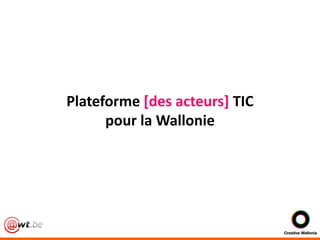 Plateforme [des acteurs] TIC

Plateforme [des acteurs] TIC
pour la Wallonie

 