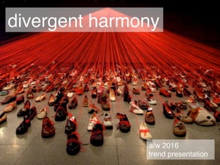 a/w 2016
trend presentation
divergent harmony
 