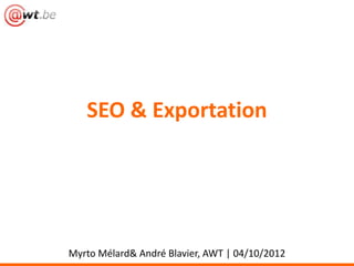 SEO & Exportation

Myrto Mélard& André Blavier, AWT | 04/10/2012

 
