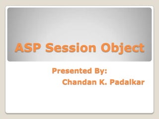 ASP Session Object
Presented By:
Chandan K. Padalkar

 