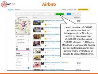 Airbnb
La nuit dernière, +/- 50.000
personnes ont loué un
hébergement via Airbnb, un
service en ligne proposant
+/- 300.000 chambres dans
+/-30.000 villes de +/- 200 pays.
Mais leurs séjours ont été fournis
par des particuliers, plutôt que
par une chaîne d'hôtels ou un
service de voyage traditionnel.
 