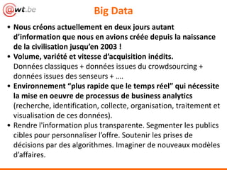 Big Data
• Nous créons actuellement en deux jours autant
d’information que nous en avions créée depuis la naissance
de la ...