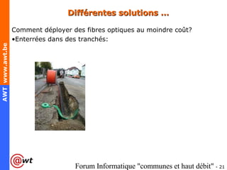 Différentes solutions … Comment déployer des fibres optiques au moindre coût? Enterrées dans des tranchés: 
