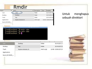 Rmdir
Untuk menghapus
sebuah direktori
 