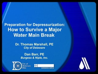 Preparation for Depressurization: How to Survive a Major Water Main Break  Dr. Thomas Marshall, PE City of Delaware Dan Barr, PE Burgess & Niple, Inc. 