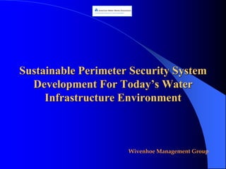 Sustainable Perimeter Security System
  Development For Today’s Water
     Infrastructure Environment



                     Wivenhoe Management Group
 