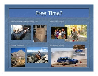 Free Time?
Collins Architectural Engineering, LLC   Family and Friends




Outdoor Adventure                        Automotive Racing
 