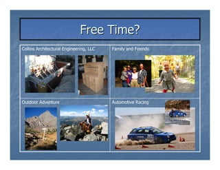 Free Time?
Collins Architectural Engineering, LLC   Family and Friends




Outdoor Adventure                        Automotive Racing
 
