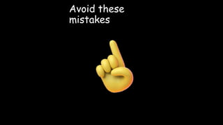 Avoid these
mistakes
 
