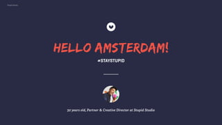 Stupid Studio
HELLO AMSTERDAM!
32 years old, Partner & Creative Director at Stupid Studio
#STAYSTUPID
 