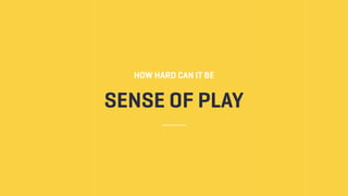 SENSE OF PLAY
HOW HARD CAN IT BE
 