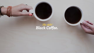 Black Coffee.
The date!
 