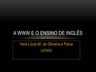 Vera Lúcia M. de Oliveira e Paiva (UFMG) A WWW E O ENSINO DE INGLÊS 
