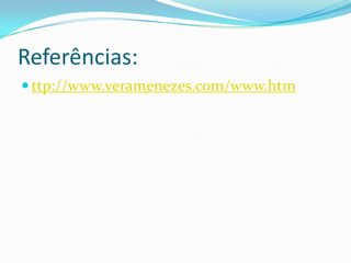Referências:ttp://www.veramenezes.com/www.htm