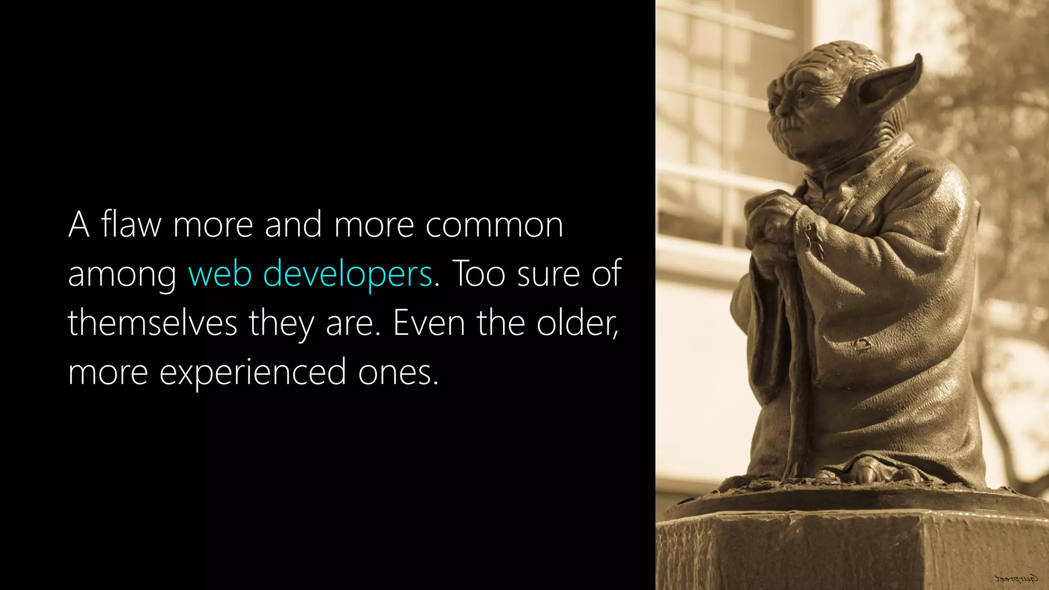A flaw more and more common
among web developers. Too sure of
themselves they are. Even the older,
more experienced ones.
 