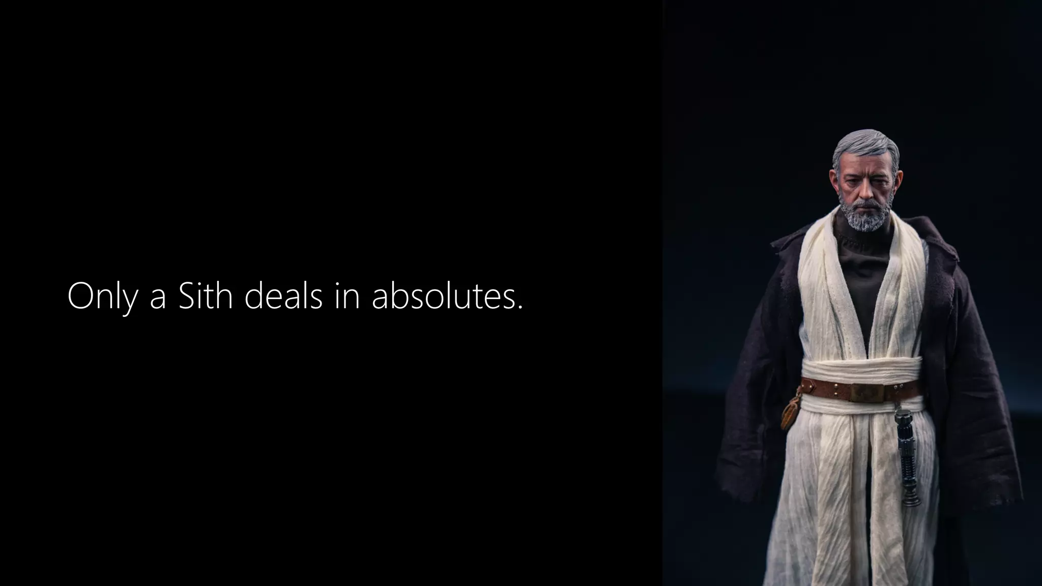 Only a Sith deals in absolutes.
 