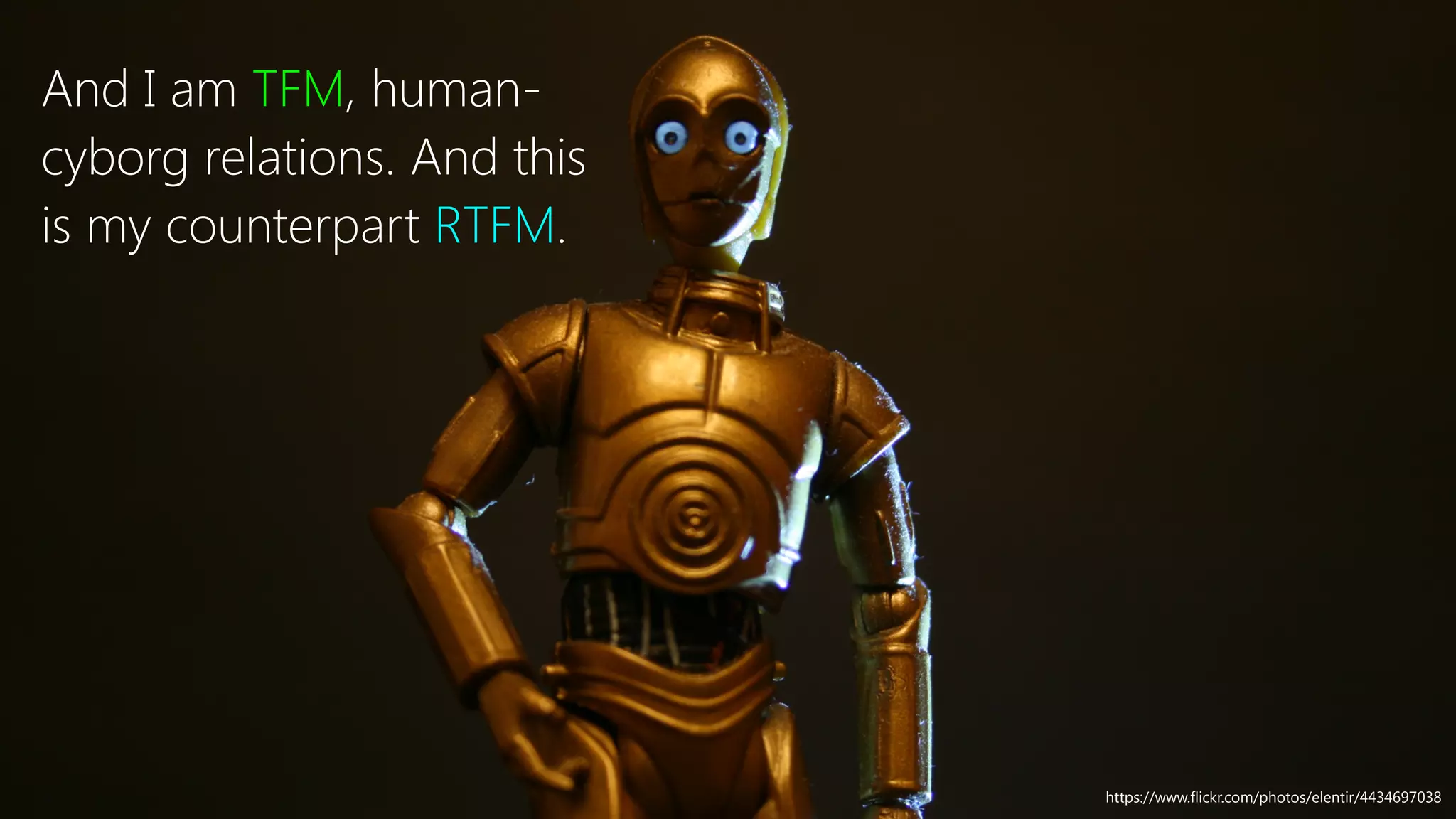 And I am TFM, human-
cyborg relations. And this
is my counterpart RTFM.
https://www.flickr.com/photos/elentir/4434697038
 