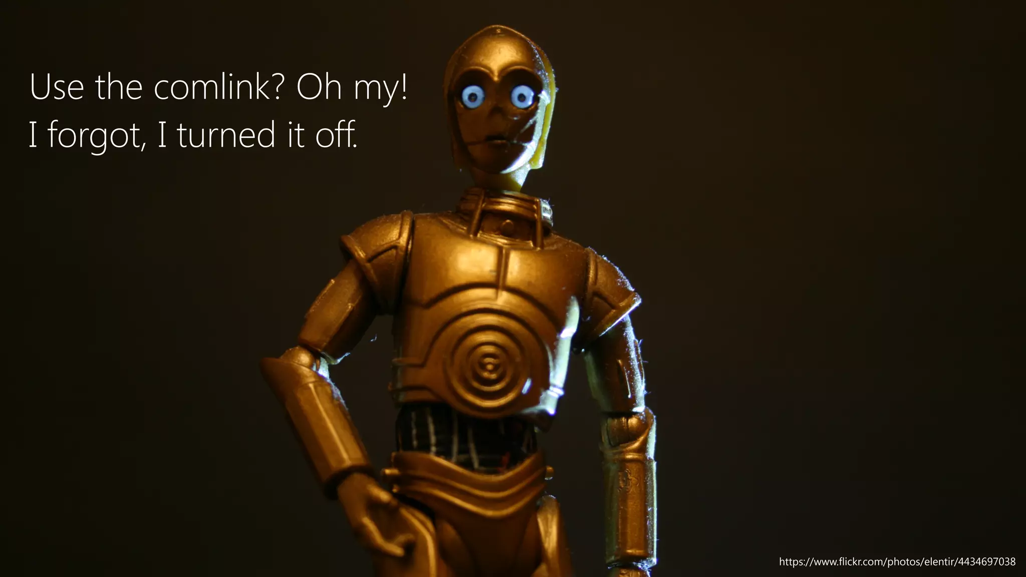 Use the comlink? Oh my!
I forgot, I turned it off.
https://www.flickr.com/photos/elentir/4434697038
 