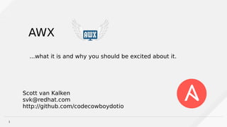 1
Scott van Kalken
svk@redhat.com
http://github.com/codecowboydotio
AWX
...what it is and why you should be excited about it.
 