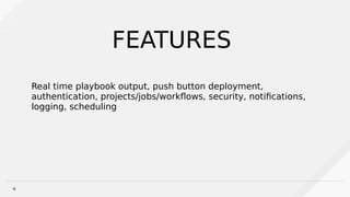 6
Real time playbook output, push button deployment,
authentication, projects/jobs/workfows, security, notifcations,
logging, scheduling
FEATURES
 