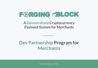 © Forging Technologies – 2016-2020
Dev Partnership Program for
Merchants
A Decentralized Cryptocurrency
Payment System for Merchants
 