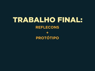 TRABALHO FINAL:
REFLECONS
+
PROTÓTIPO
 