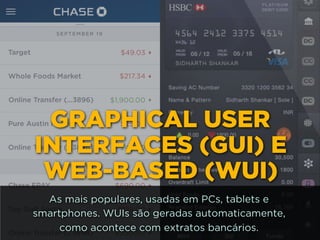 GRAPHICAL USER
INTERFACES (GUI) E
WEB-BASED (WUI)
As mais populares, usadas em PCs, tablets e
smartphones. WUIs são geradas automaticamente,
como acontece com extratos bancários.
 