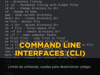 COMMAND LINE
INTERFACES (CLI)
Linhas de comando, usadas para desenvolver código.
 