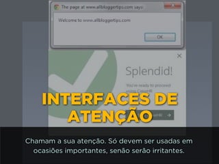 INTERFACES DE
ATENÇÃO
Chamam a sua atenção. Só devem ser usadas em
ocasiões importantes, senão serão irritantes.
 